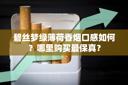 碧丝梦绿薄荷香烟口感如何？哪里购买最保真？